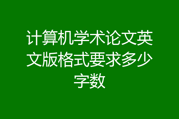 计算机学术论文英文版格式要求多少字数