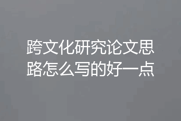 跨文化研究论文思路怎么写的好一点