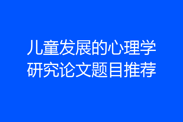 儿童发展的心理学研究论文题目推荐