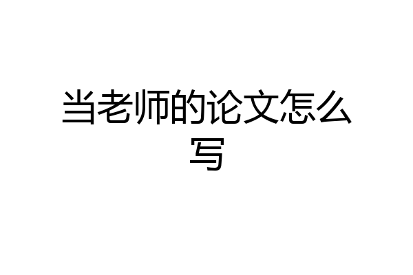 当老师的论文怎么写