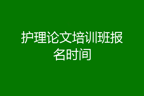 护理论文培训班报名时间
