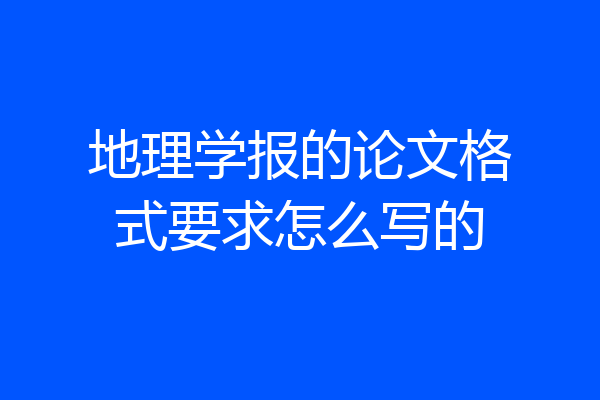 地理学报的论文格式要求怎么写的