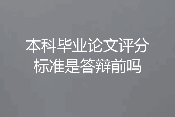 本科毕业论文评分标准是答辩前吗