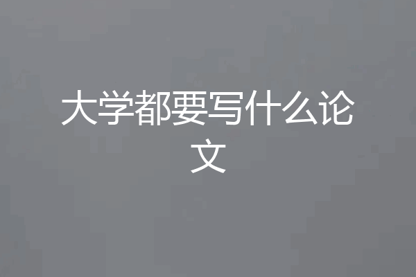 大学都要写什么论文