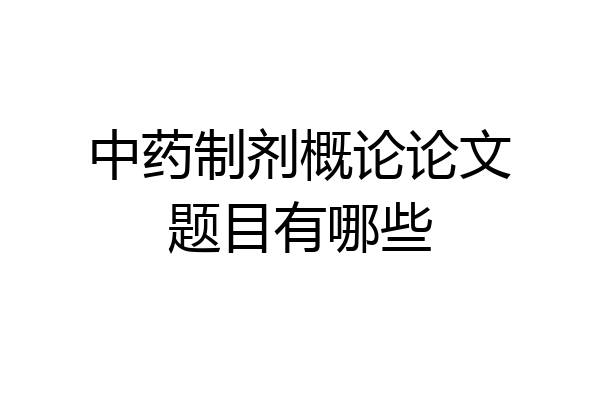 中药制剂概论论文题目有哪些