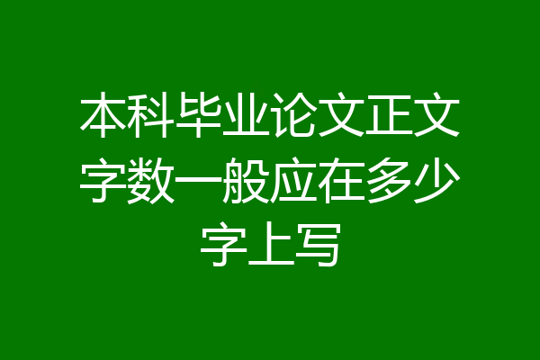 本科毕业论文正文字数一般应在多少字上写