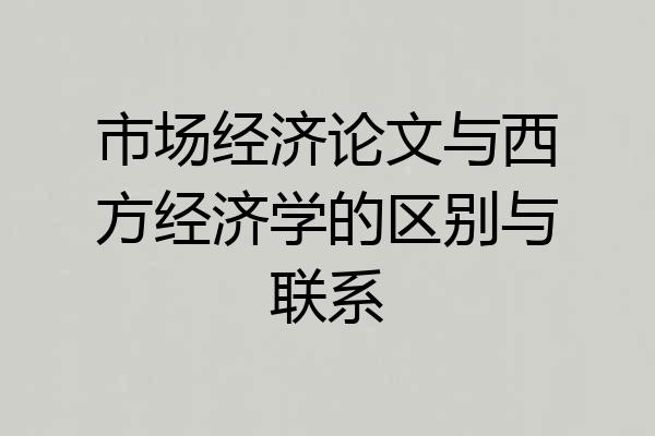 市场经济论文与西方经济学的区别与联系