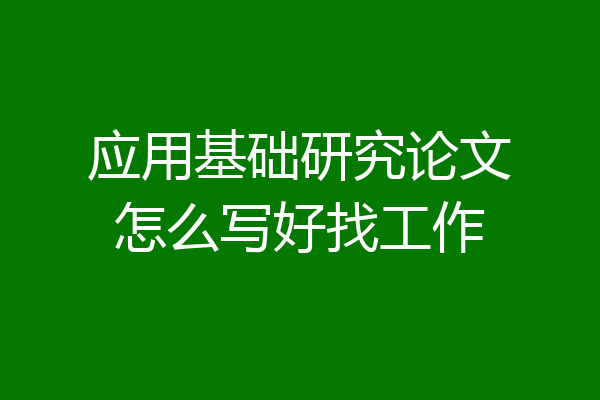 应用基础研究论文怎么写好找工作