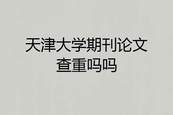 天津大学期刊论文查重吗吗