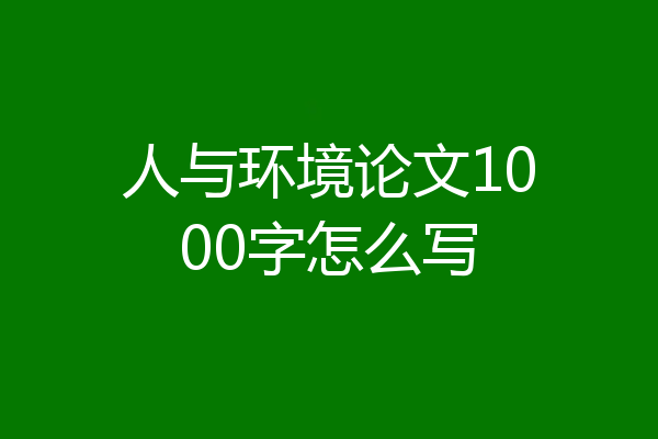 人与环境论文1000字怎么写
