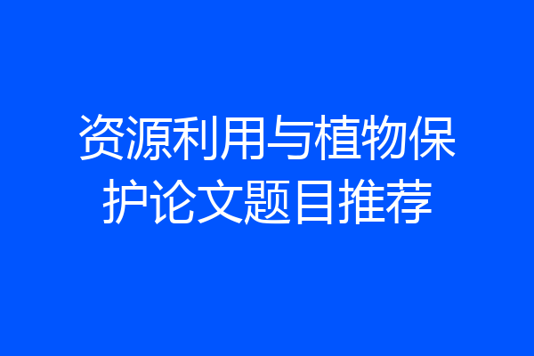 资源利用与植物保护论文题目推荐