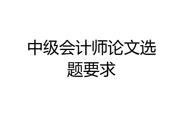 中级会计师论文选题要求
