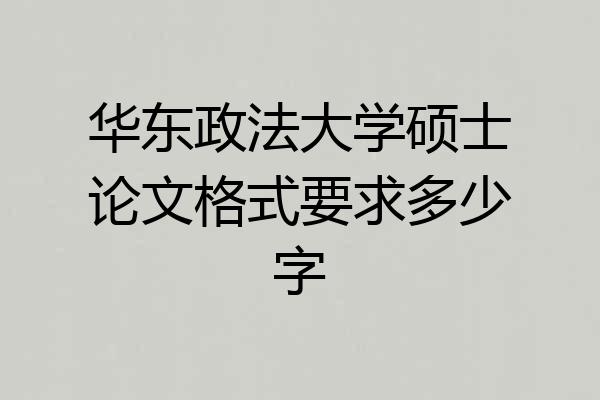 华东政法大学硕士论文格式要求多少字
