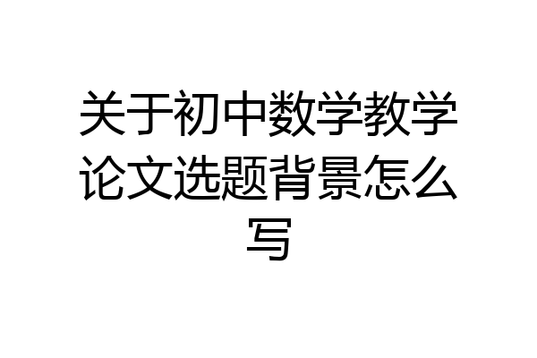 关于初中数学教学论文选题背景怎么写