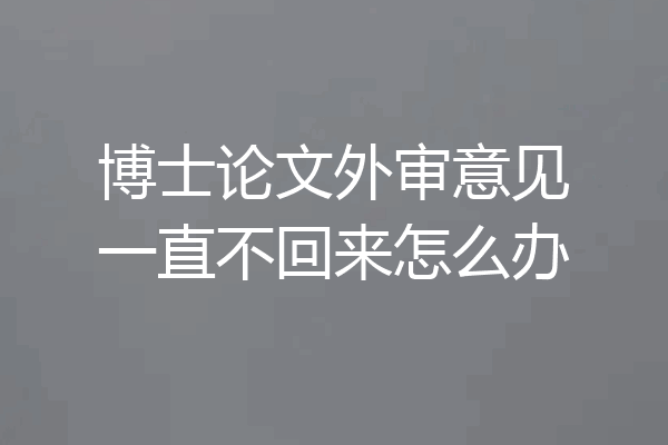 博士论文外审意见一直不回来怎么办