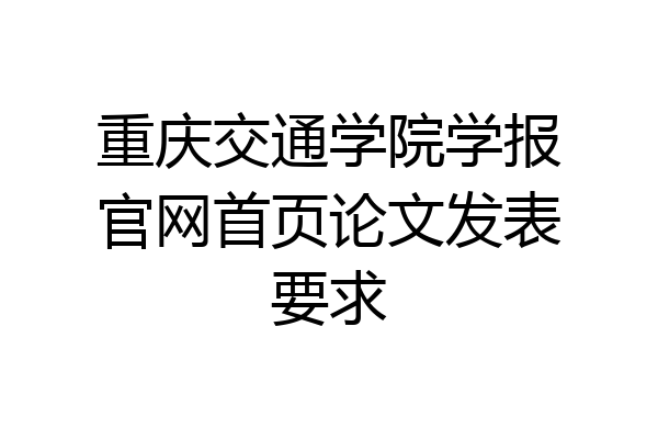 重庆交通学院学报官网首页论文发表要求