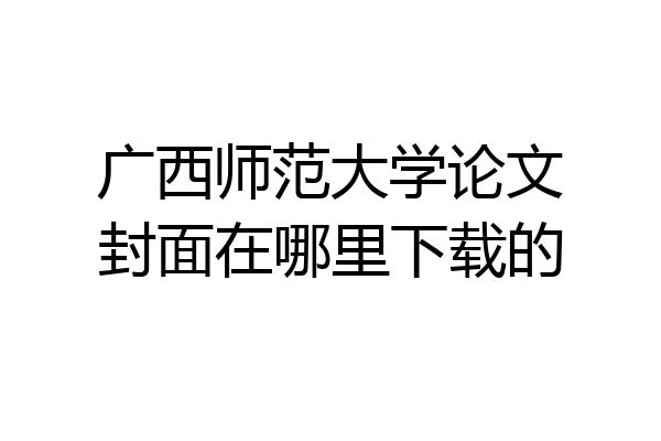 广西师范大学论文封面在哪里下载的