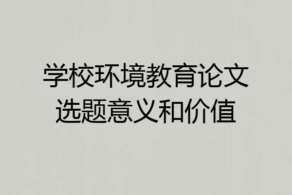学校环境教育论文选题意义和价值
