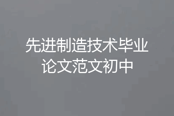 先进制造技术毕业论文范文初中