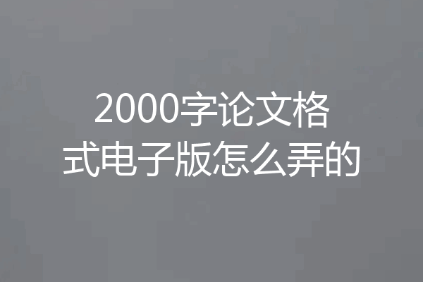 2000字论文格式电子版怎么弄的