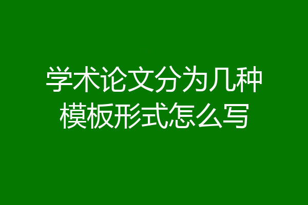 学术论文分为几种模板形式怎么写