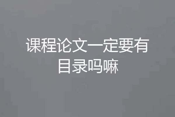 课程论文一定要有目录吗嘛
