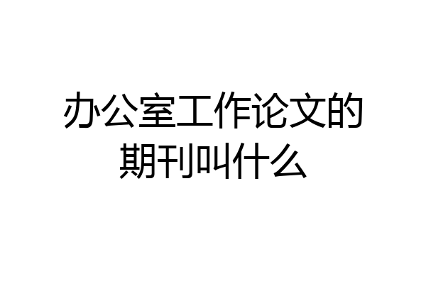 办公室工作论文的期刊叫什么