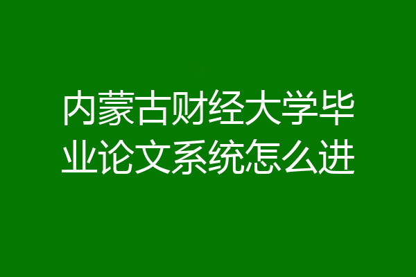内蒙古财经大学毕业论文系统怎么进