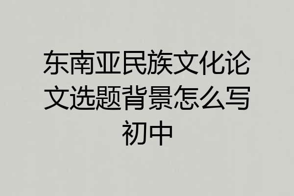 东南亚民族文化论文选题背景怎么写初中