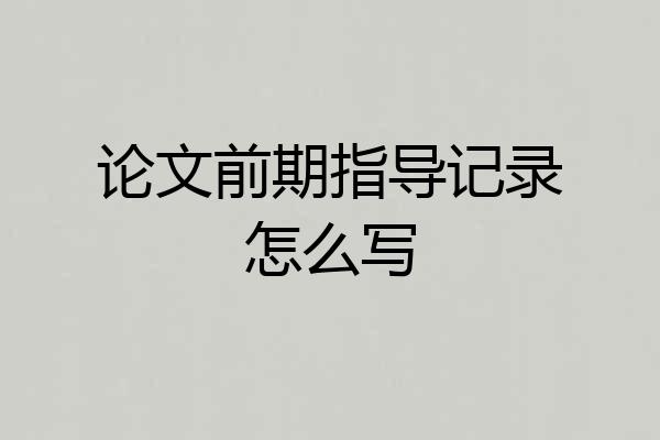 论文前期指导记录怎么写