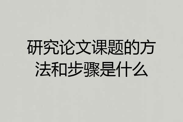 研究论文课题的方法和步骤是什么