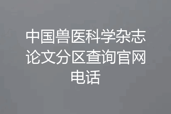 中国兽医科学杂志论文分区查询官网电话