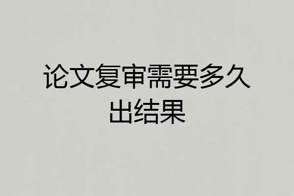 论文复审需要多久出结果