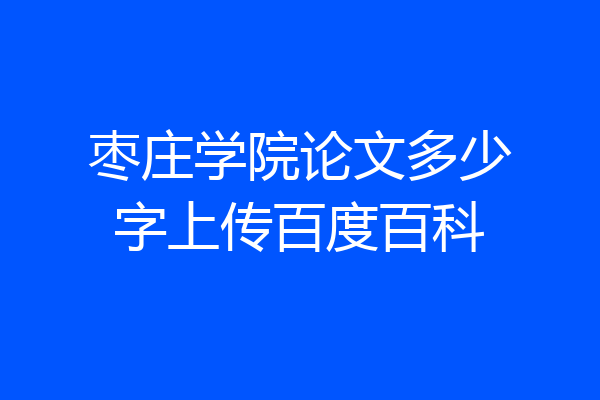 枣庄学院论文多少字上传百度百科
