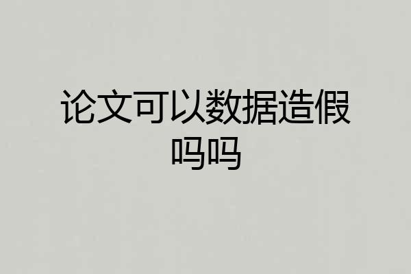 论文可以数据造假吗吗