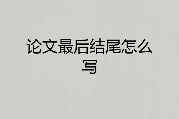 论文最后结尾怎么写