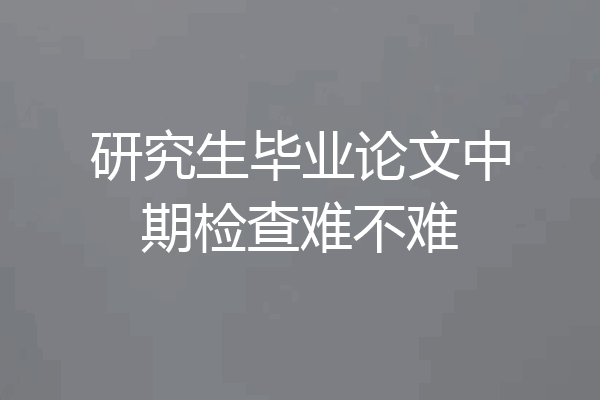 研究生毕业论文中期检查难不难