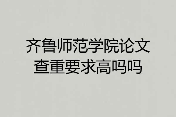 齐鲁师范学院论文查重要求高吗吗