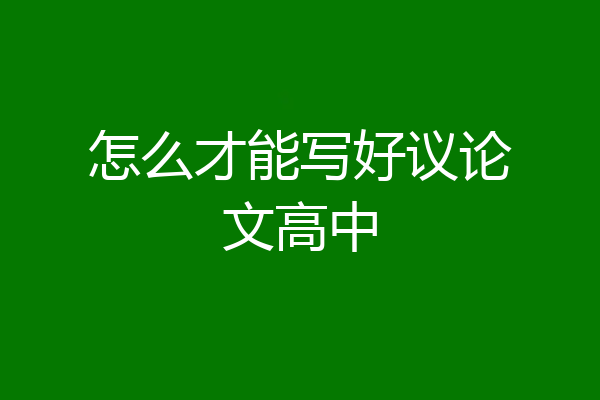 怎么才能写好议论文高中