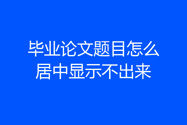 毕业论文题目怎么居中显示不出来