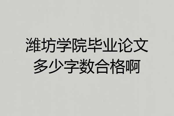 潍坊学院毕业论文多少字数合格啊