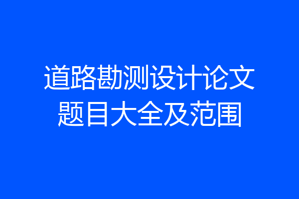 道路勘测设计论文题目大全及范围