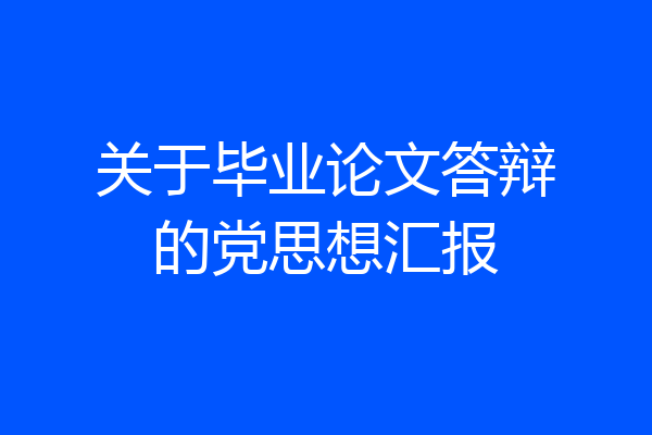 关于毕业论文答辩的党思想汇报