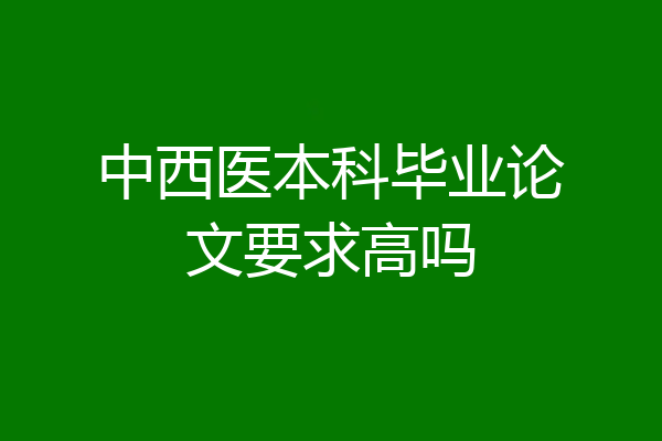 中西医本科毕业论文要求高吗