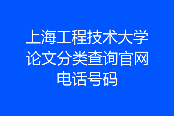 上海工程技术大学论文分类查询官网电话号码