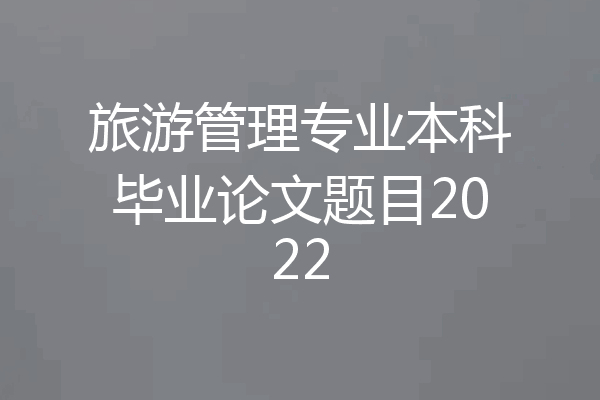 旅游管理专业本科毕业论文题目2022