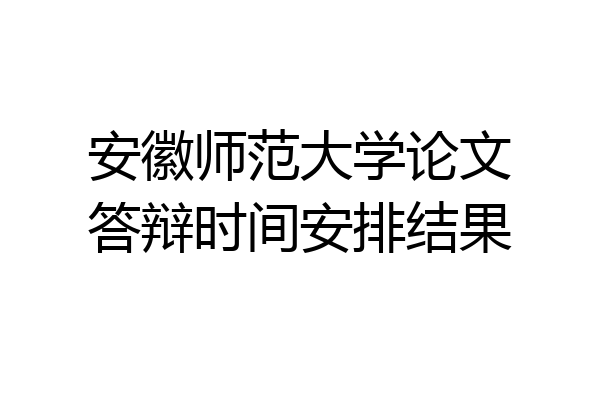 安徽师范大学论文答辩时间安排结果