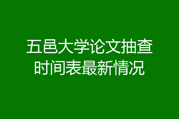 五邑大学论文抽查时间表最新情况