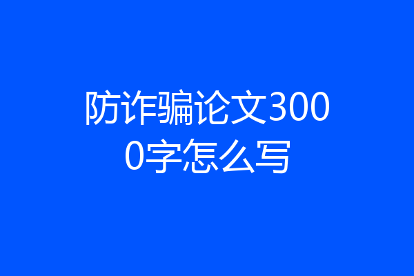 防诈骗论文3000字怎么写