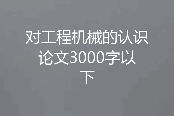对工程机械的认识论文3000字以下